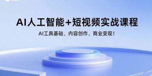 AI人工智能+短视频实战课程:AI工具基础、内容创作、商业变现!-七七项目网