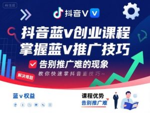 抖音蓝v创业课程,教你快速掌握抖音蓝v推广技巧,告别推广难的现象-七七项目网