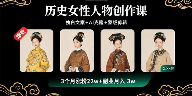历史女性人物创作课：独白文案+AI克隆+蒙版剪辑，3个月涨粉22w+副业月入3w-七七项目网