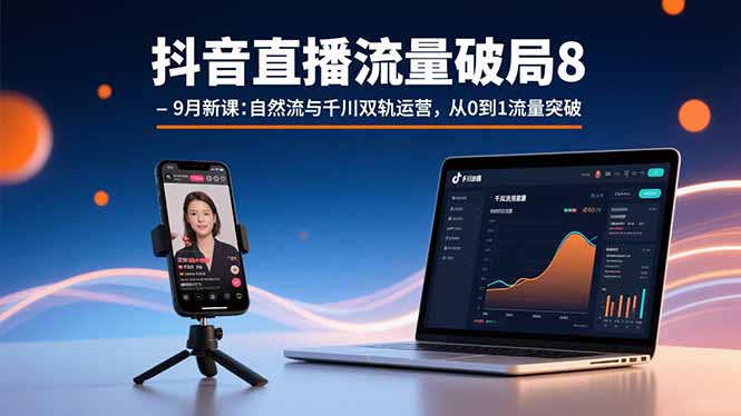 抖音直播流量破局8-9月新课：自然流与千川双轨运营，从0到1流量突破-七七项目网