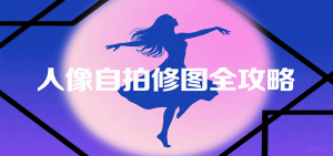 人像自拍修图全攻略:含基础、构图、多种风格拍摄技巧,拍出各类大片,展现独特美-七七项目网