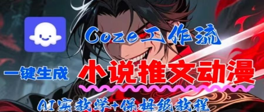 用Coze扣子工作流一键生成小说推文动漫短视频，全流程保姆级教学-七七项目网