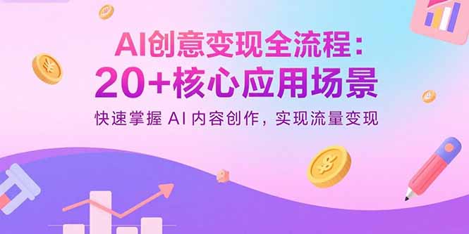 AI创意变现全流程：20+核心应用场景，快速掌握AI内容创作，实现流量变现-七七项目网