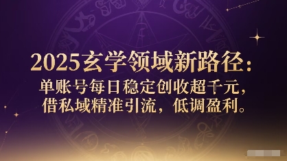 2025玄学领域新路径：单账号每日稳定创收1k+，借私域精准引流，低调盈利-七七项目网