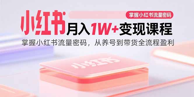 小红书月入1W+变现课程：掌握小红书流量密码，从养号到带货全流程盈利-七七项目网