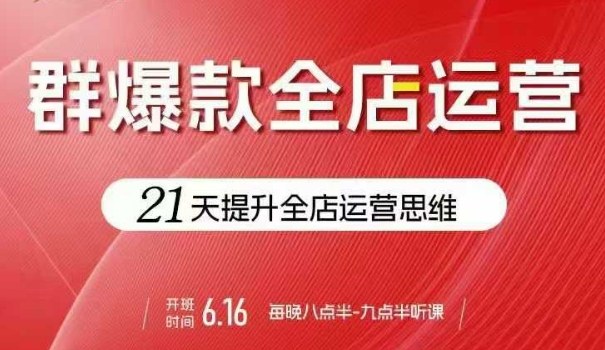 贾真电商群爆款全店运营，21天提升全店运营思维，起店、全店运营爆款不断-七七项目网