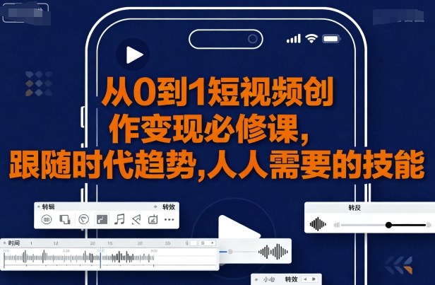 从0到1短视频创作变现必修课，跟随时代趋势，人人需要的技能-七七项目网