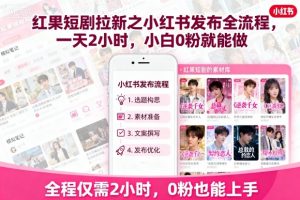 红果短剧拉新之小红书发布全流程,一天2小时,小白0粉就能做-七七项目网