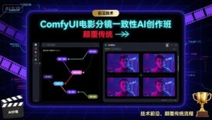 ComfyUI电影分镜一致性AI创作班，前沿技术，颠覆传统-七七项目网