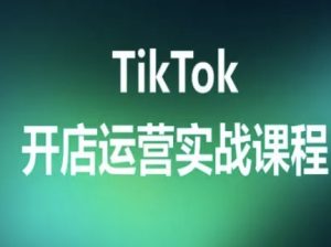 TikTok开店运营实战课程，TK跨境电商实操全流程-七七项目网