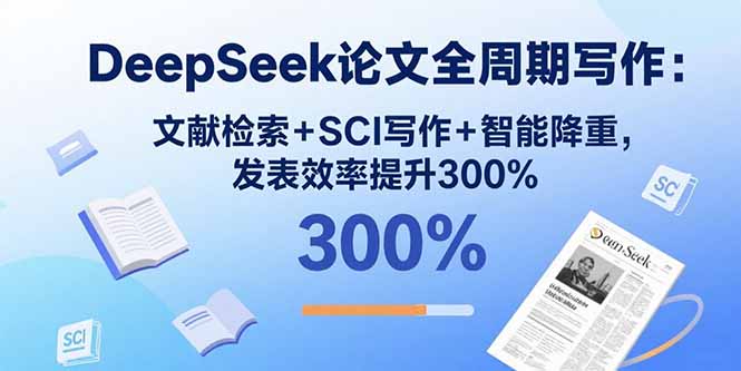 DeepSeek论文全周期写作：文献检索+SCI写作+智能降重，发表效率提升300%-七七项目网