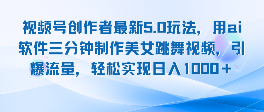 视频号创作者最新5.0玩法，用ai软件三分钟制作美女跳舞视频 实现日入1000+-七七项目网