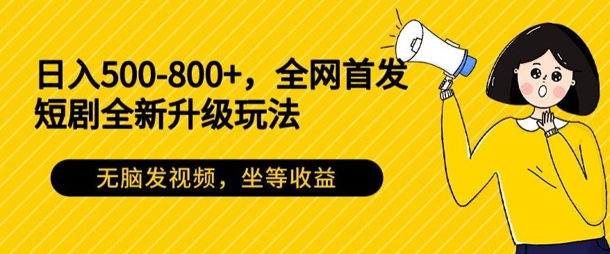 日入500-800+，全网首发短剧全新玩法，无脑发视频，坐等收益-七七项目网