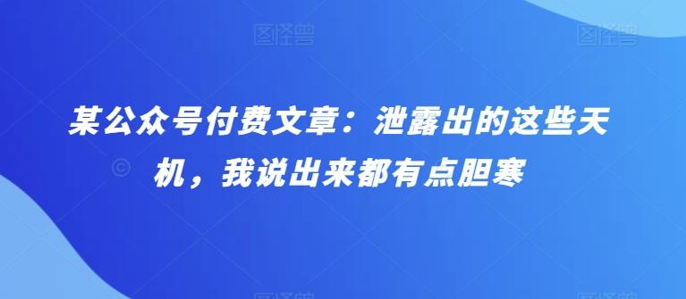 某公众号付费文章：泄露出的这些天机，我说出来都有点胆寒-七七项目网