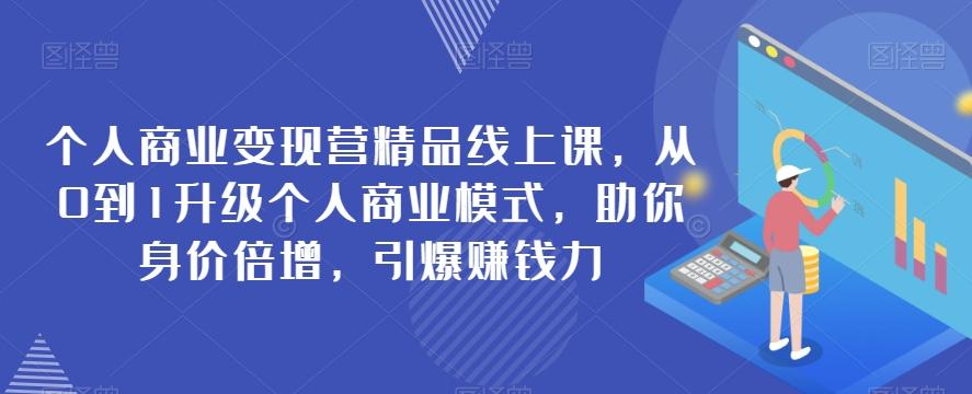 个人商业变现营精品线上课，从0到1升级个人商业模式，助你身价倍增，引爆赚钱力-七七项目网