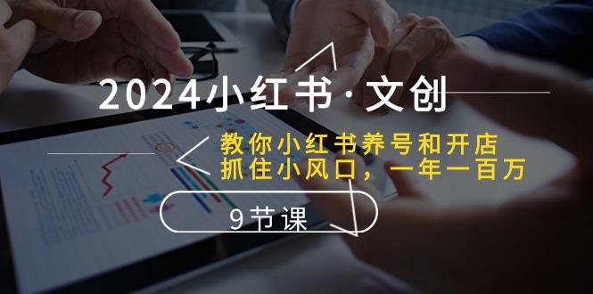 2024小红书·文创：教你小红书养号和开店、抓住小风口 一年一百万 (9节课-七七项目网