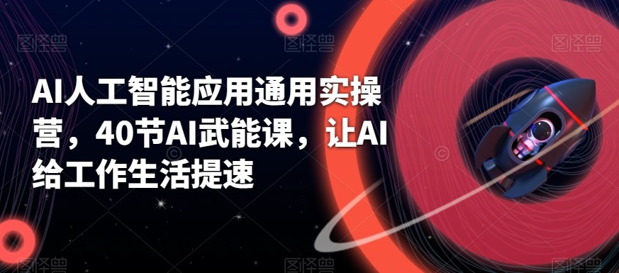 AI人工智能应用通用实操营，40节AI赋能课，让AI给工作生活提速-七七项目网