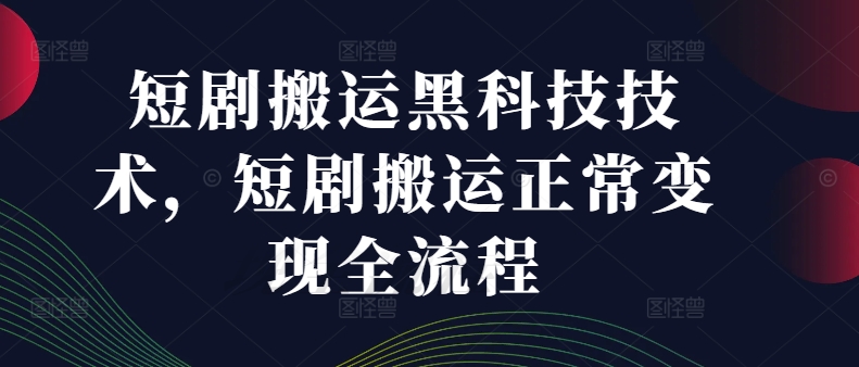 短剧搬运黑科技技术，短剧搬运正常变现全流程-七七项目网