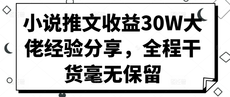 小说推文收益30W大佬经验分享，全程干货毫无保留-七七项目网