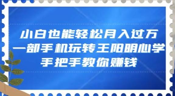 小白也能轻松月入过万，一部手机玩转王阳明心学，手把手教你赚钱【揭秘】-七七项目网