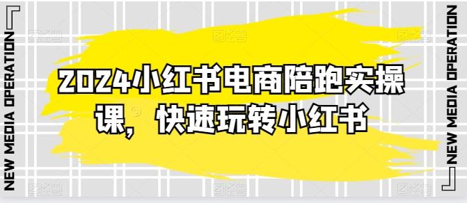 2024小红书电商陪跑实操课，快速玩转小红书，超过20节精细化课程-七七项目网