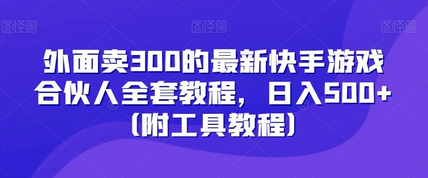 外面卖300的最新快手游戏合伙人全套教程，日入500+（附工具教程）-七七项目网