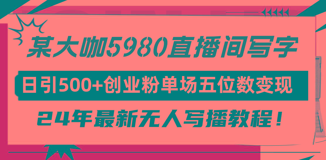 (9416期)直播间写写字日引500+创业粉，24年最新无人写播教程！单场五位数变现-七七项目网