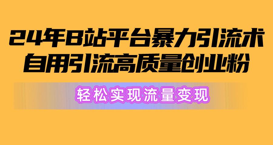 2024年B站平台暴力引流术，自用引流高质量创业粉，轻松实现流量变现！-七七项目网