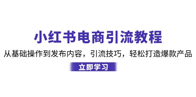 小红书电商引流教程：从基础操作到发布内容，引流技巧，轻松打造爆款产品-七七项目网