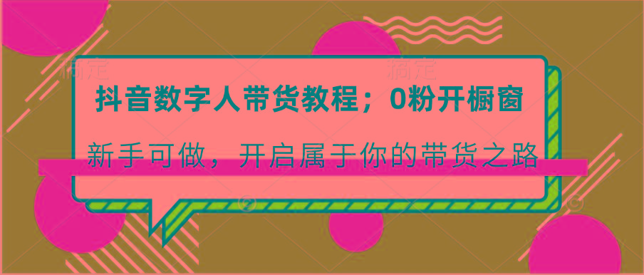 抖音数字人带货教程：0粉开橱窗 新手可做 开启属于你的带货之路-七七项目网