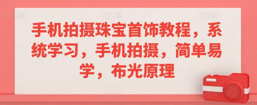 手机拍摄珠宝首饰教程，系统学习，手机拍摄，简单易学，布光原理-七七项目网