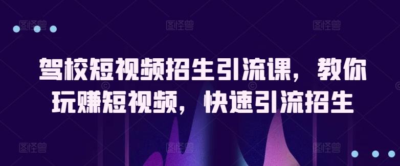 驾校短视频招生引流课，教你玩赚短视频，快速引流招生-七七项目网