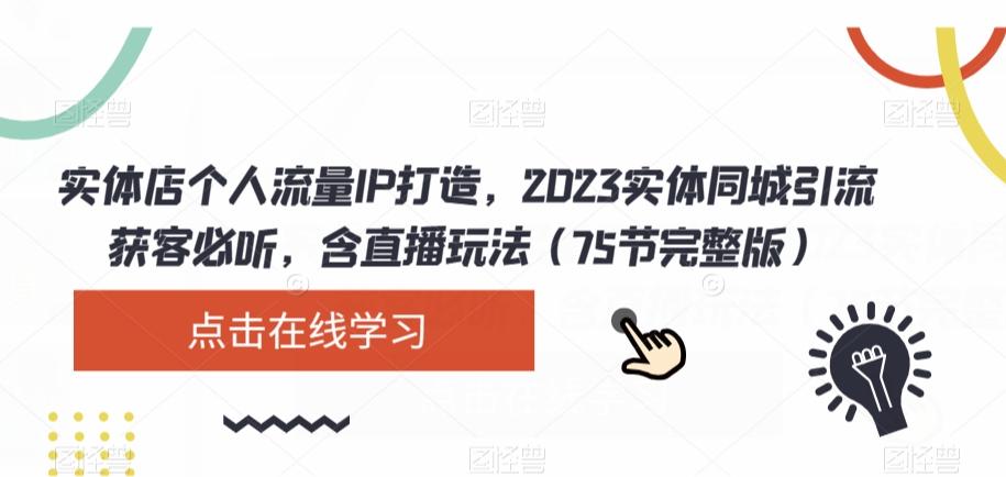 实体店个人流量IP打造，2023实体同城引流获客必听，含直播玩法（75节完整版）-七七项目网