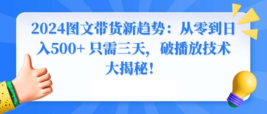 2024图文带货新趋势：从零到日入500+ 只需三天，破播放技术大揭秘！-七七项目网