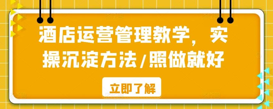 酒店运营管理教学，实操沉淀方法/照做就好-七七项目网