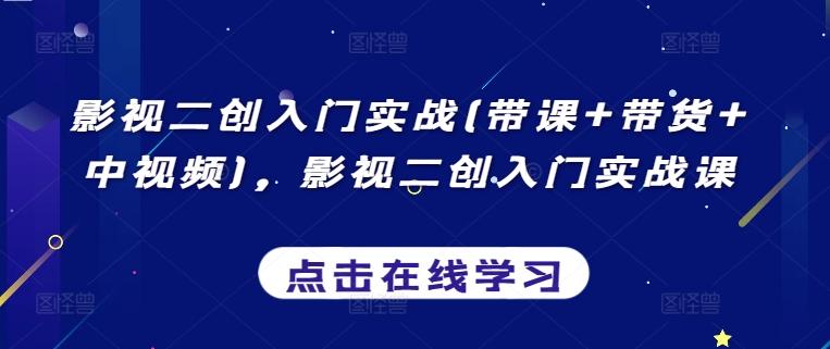 影视二创入门实战(带课+带货+中视频)，影视二创入门实战课-七七项目网