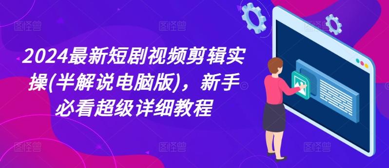 2024最新短剧视频剪辑实操(半解说电脑版)，新手必看超级详细教程-七七项目网