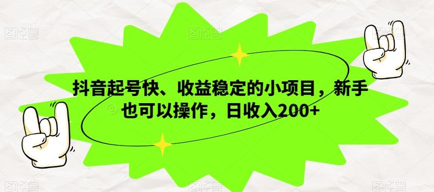 抖音起号快、收益稳定的小项目，新手也可以操作，日收入200+-七七项目网