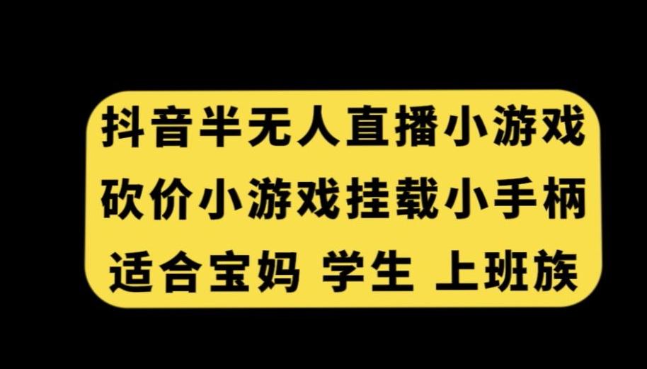 抖音半无人直播砍价小游戏，挂载游戏小手柄，适合宝妈学生上班族【揭秘】-七七项目网