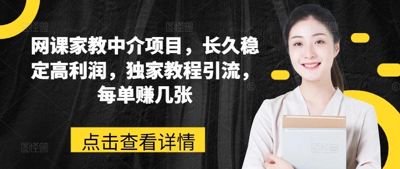 网课家教中介项目，长久稳定高利润，独家教程引流，每单赚几张-七七项目网