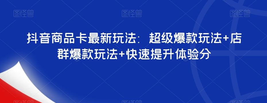 抖音商品卡最新玩法：超级爆款玩法+店群爆款玩法+快速提升体验分-七七项目网