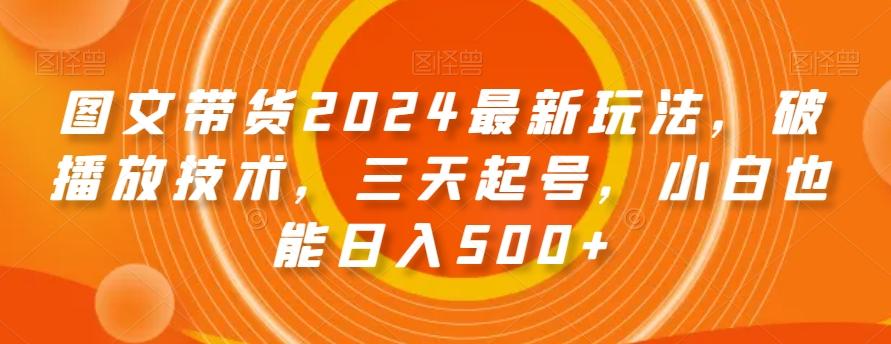 图文带货2024最新玩法，破播放技术，三天起号，小白也能日入500+【揭秘】-七七项目网