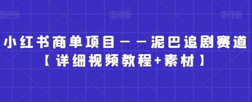 小红书商单项目——泥巴追剧赛道【详细视频教程+素材】【揭秘】-七七项目网