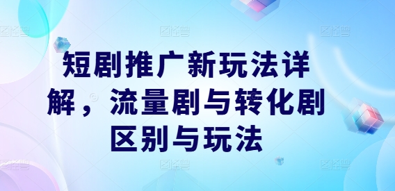短剧推广新玩法详解，流量剧与转化剧区别与玩法-七七项目网