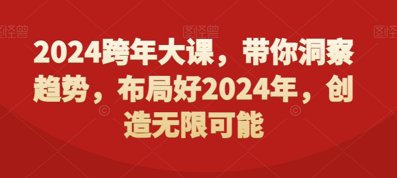 2024跨年大课，​带你洞察趋势，布局好2024年，创造无限可能-七七项目网