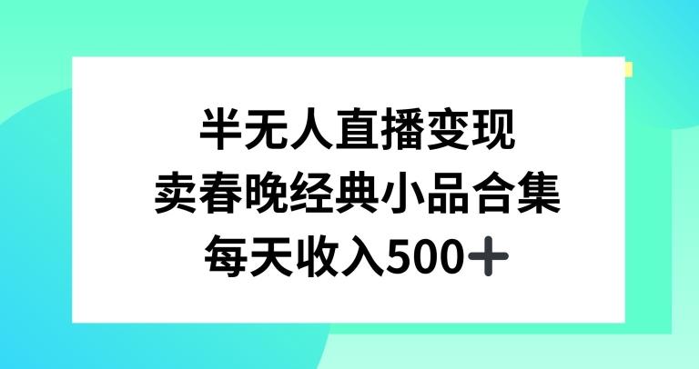 半无人直播变现，卖经典春晚小品合集，每天日入500+【揭秘】-七七项目网