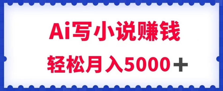 用Ai写原创小说赚钱，每天2-3小时，轻松月入5k＋【揭秘】-七七项目网