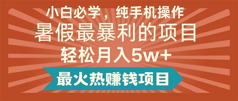 小白必学，纯手机操作，暑假最暴利的项目轻松月入5w+最火热赚钱项目-七七项目网