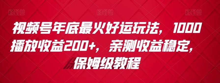 视频号年底最火好运玩法，1000播放收益200+，亲测收益稳定，保姆级教程-七七项目网