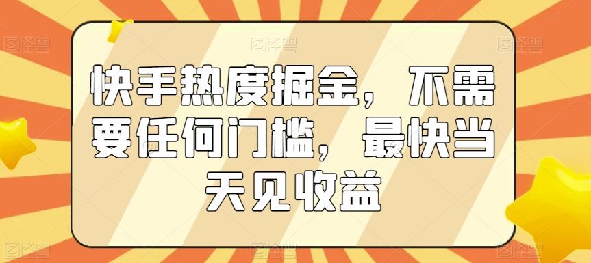 快手热度掘金，不需要任何门槛，最快当天见收益【揭秘】-七七项目网